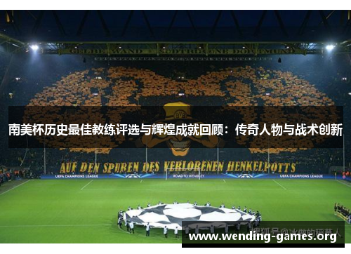 南美杯历史最佳教练评选与辉煌成就回顾：传奇人物与战术创新