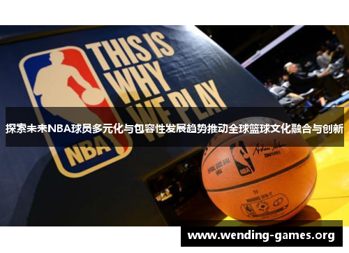 探索未来NBA球员多元化与包容性发展趋势推动全球篮球文化融合与创新