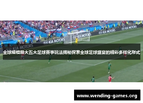全球规模最大五大足球赛事玩法揭秘探索全球足球盛宴的精彩多样化形式