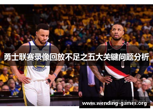 勇士联赛录像回放不足之五大关键问题分析
