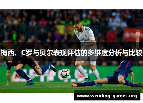 梅西、C罗与贝尔表现评估的多维度分析与比较
