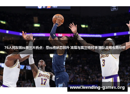 76人对灰熊比赛三大看点：恩比德状态回升 浓眉与莫兰特对决 球队战略布局分析
