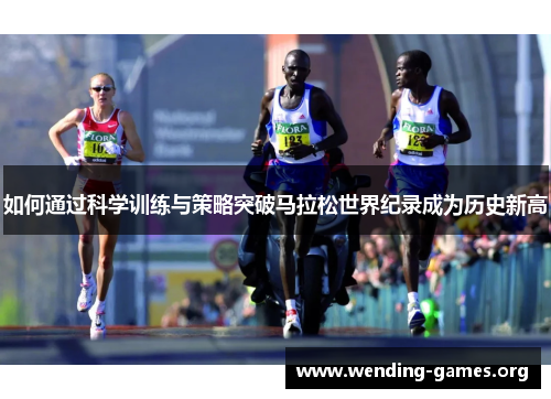 如何通过科学训练与策略突破马拉松世界纪录成为历史新高