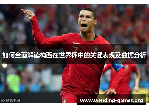 如何全面解读梅西在世界杯中的关键表现及数据分析