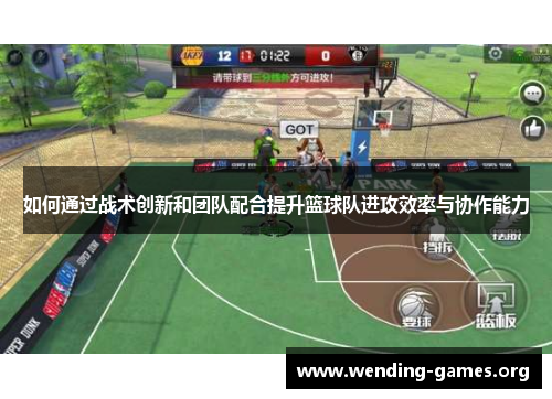 如何通过战术创新和团队配合提升篮球队进攻效率与协作能力