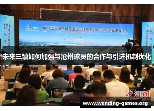 未来三镇如何加强与沧州球员的合作与引进机制优化