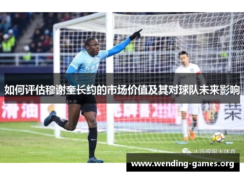 如何评估穆谢奎长约的市场价值及其对球队未来影响
