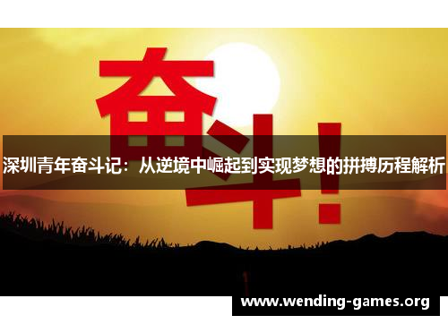 深圳青年奋斗记：从逆境中崛起到实现梦想的拼搏历程解析