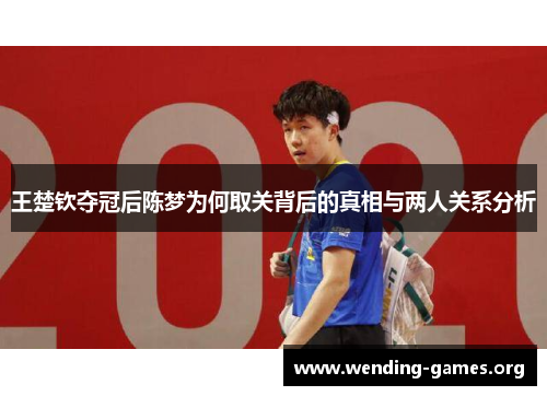 王楚钦夺冠后陈梦为何取关背后的真相与两人关系分析