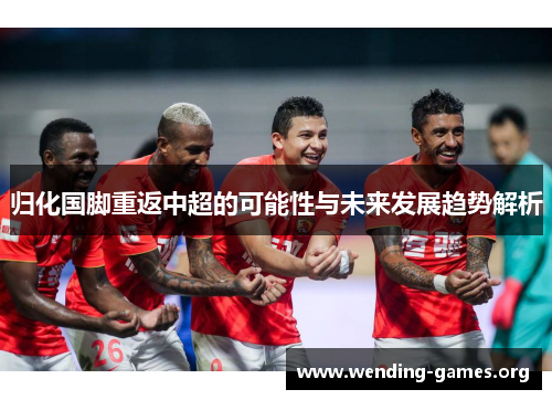 归化国脚重返中超的可能性与未来发展趋势解析