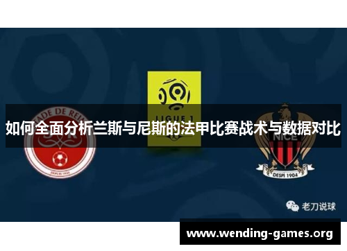 如何全面分析兰斯与尼斯的法甲比赛战术与数据对比