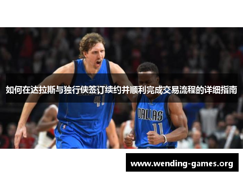 如何在达拉斯与独行侠签订续约并顺利完成交易流程的详细指南