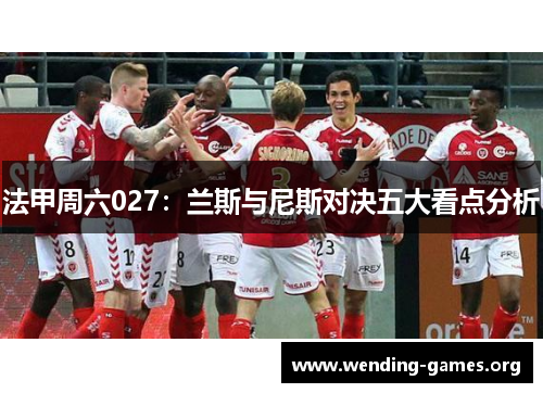 法甲周六027：兰斯与尼斯对决五大看点分析