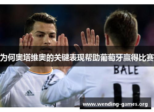 为何奥塔维奥的关键表现帮助葡萄牙赢得比赛