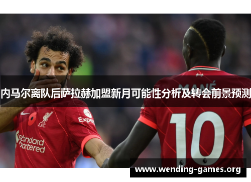 内马尔离队后萨拉赫加盟新月可能性分析及转会前景预测