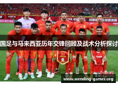 国足与马来西亚历年交锋回顾及战术分析探讨
