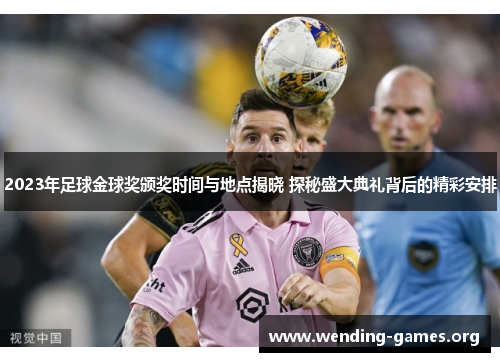 2023年足球金球奖颁奖时间与地点揭晓 探秘盛大典礼背后的精彩安排