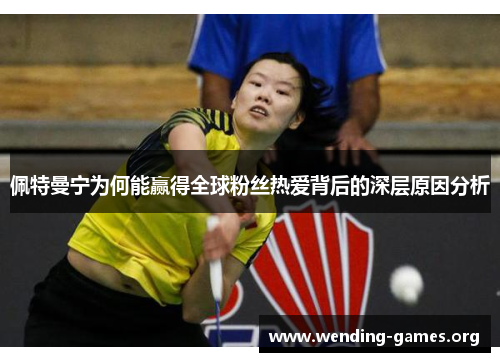佩特曼宁为何能赢得全球粉丝热爱背后的深层原因分析