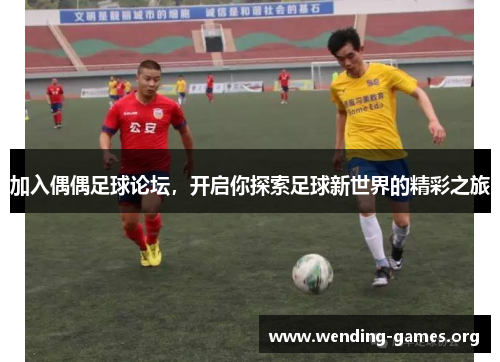 加入偶偶足球论坛，开启你探索足球新世界的精彩之旅