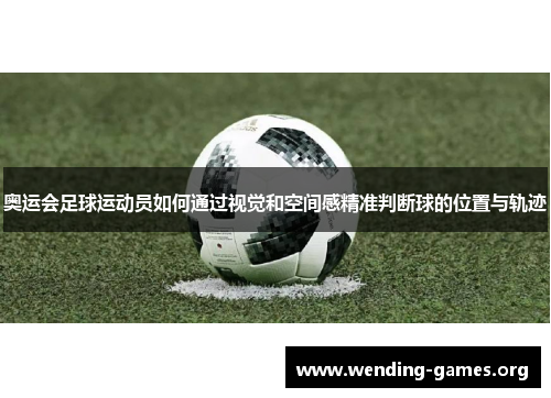 奥运会足球运动员如何通过视觉和空间感精准判断球的位置与轨迹