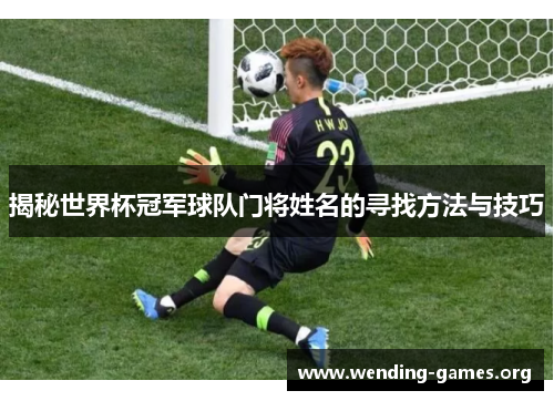 揭秘世界杯冠军球队门将姓名的寻找方法与技巧