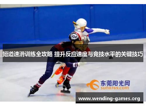 短道速滑训练全攻略 提升反应速度与竞技水平的关键技巧