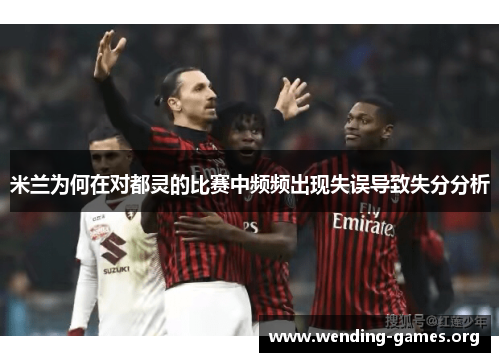 米兰为何在对都灵的比赛中频频出现失误导致失分分析