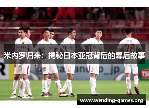 米内罗归来：揭秘日本亚冠背后的幕后故事