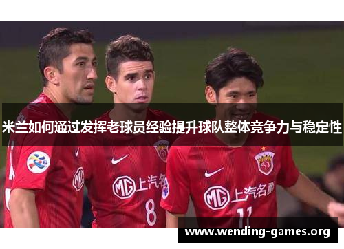 米兰如何通过发挥老球员经验提升球队整体竞争力与稳定性