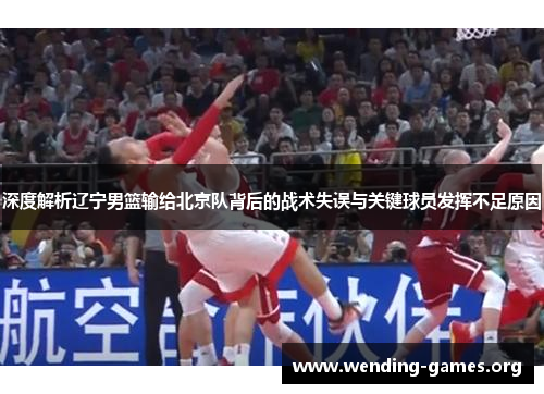 深度解析辽宁男篮输给北京队背后的战术失误与关键球员发挥不足原因