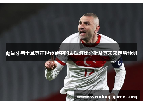 葡萄牙与土耳其在世预赛中的表现对比分析及其未来走势预测