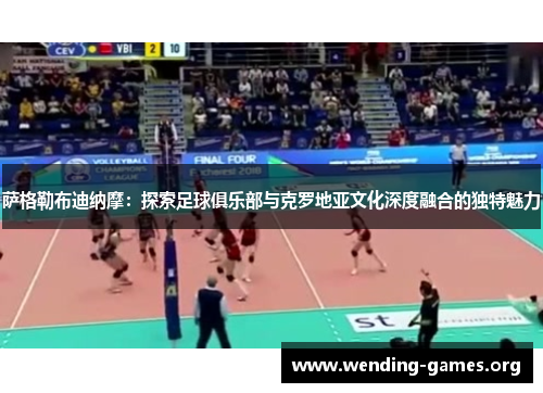 萨格勒布迪纳摩：探索足球俱乐部与克罗地亚文化深度融合的独特魅力
