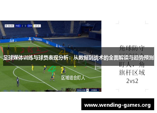 足球媒体训练与球员表现分析:从数据到战术的全面解读与趋势预测 足球媒体训练与球员表现分析:从数据到战术的全面解读与趋势预测