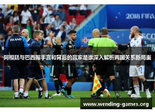 阿根廷与巴西握手言和背后的赢家是谁深入解析两国关系新局面