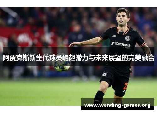 阿贾克斯新生代球员崛起潜力与未来展望的完美融合