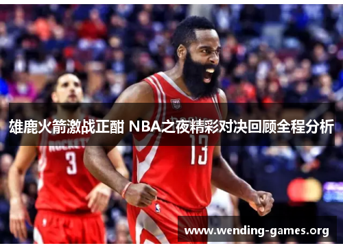 雄鹿火箭激战正酣 NBA之夜精彩对决回顾全程分析
