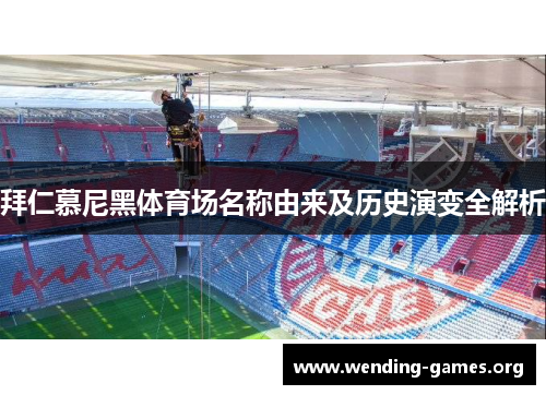 拜仁慕尼黑体育场名称由来及历史演变全解析
