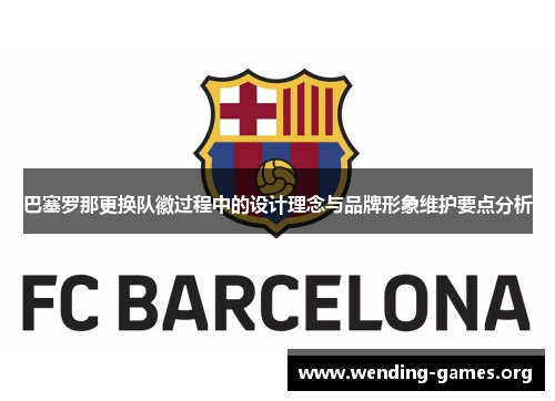 巴塞罗那更换队徽过程中的设计理念与品牌形象维护要点分析 巴塞罗那更换队徽过程中的设计理念与品牌形象维护要点分析