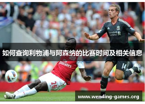 如何查询利物浦与阿森纳的比赛时间及相关信息 如何查询利物浦与阿森纳的比赛时间及相关信息