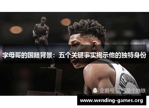 字母哥的国籍背景：五个关键事实揭示他的独特身份