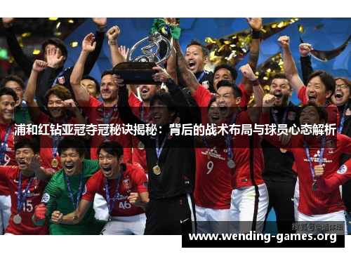 浦和红钻亚冠夺冠秘诀揭秘:背后的战术布局与球员心态解析 浦和红钻亚冠夺冠秘诀揭秘:背后的战术布局与球员心态解析