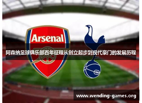 阿森纳足球俱乐部百年征程从创立起步到现代豪门的发展历程