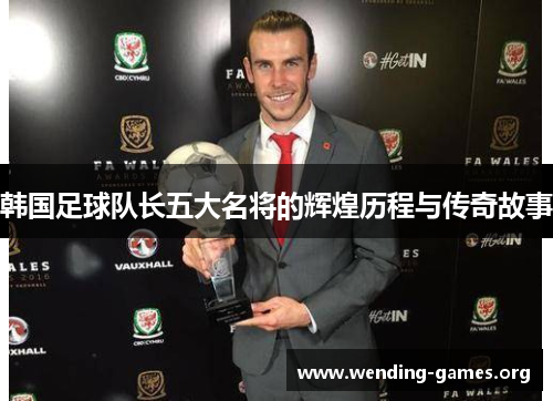 韩国足球队长五大名将的辉煌历程与传奇故事