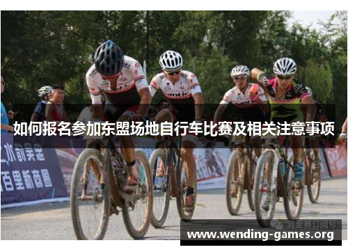 如何报名参加东盟场地自行车比赛及相关注意事项 如何报名参加东盟场地自行车比赛及相关注意事项