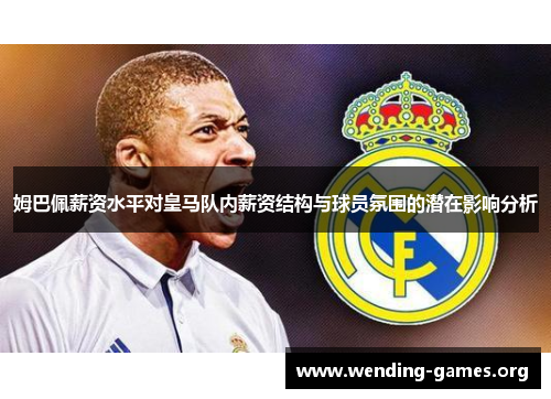 姆巴佩薪资水平对皇马队内薪资结构与球员氛围的潜在影响分析 姆巴佩薪资水平对皇马队内薪资结构与球员氛围的潜在影响分析