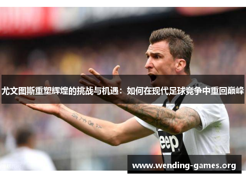 尤文图斯重塑辉煌的挑战与机遇：如何在现代足球竞争中重回巅峰