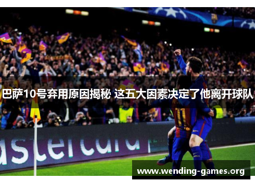 巴萨10号弃用原因揭秘 这五大因素决定了他离开球队