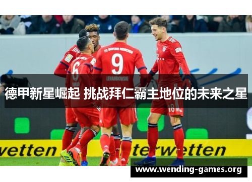 德甲新星崛起 挑战拜仁霸主地位的未来之星