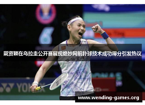 戴资颖在乌拉圭公开赛展现绝妙网前扑球技术成功得分引发热议 戴资颖在乌拉圭公开赛展现绝妙网前扑球技术成功得分引发热议