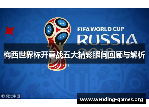 梅西世界杯开幕战五大精彩瞬间回顾与解析